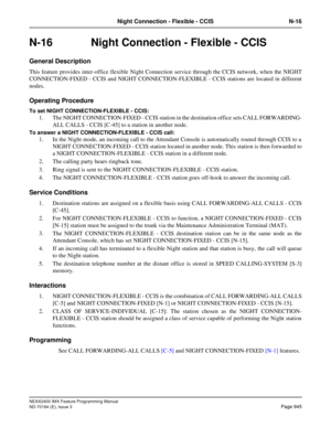 Page 989NEAX2400 IMX Feature Programming Manual
ND-70184 (E), Issue 3
Page 945
Night Connection - Flexible - CCIS N-16
N-16  Night Connection - Flexible - CCIS
General Description
This feature provides inter-office flexible Night Connection service through the CCIS network, when the NIGHT
CONNECTION-FIXED - CCIS and NIGHT CONNECTION-FLEXIBLE - CCIS stations are located in different
nodes.
Operating Procedure
To set NIGHT CONNECTION-FLEXIBLE - CCIS:
1. The NIGHT CONNECTION-FIXED - CCIS station in the destination...
