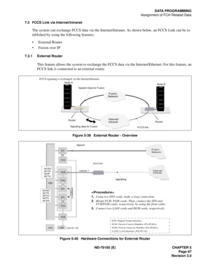 Page 112ND-70185 (E) CHAPTER 5
Page 97
Revision 3.0
DATA PROGRAMMING
Assignment of FCH Related Data
7.3 FCCS Link via Internet/Intranet
The system can exchange FCCS data via the Internet/Intranet. As shown below, an FCCS Link can be es-
tablished by using the following features:
 External Router
 Fusion over IP
7.3.1 External Router
This feature allows the system to exchange the FCCS data via the Internet/Ethernet. For this feature, an
FCCS link is connected to an external router.
Figure 5-39   External Router...