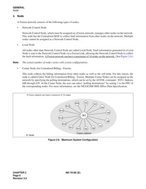 Page 21CHAPTER 2 ND-70185 (E)
Page 6
Revision 3.0
GENERAL
Node
4. Node
A Fusion network consists of the following types of nodes:
 Network Control Node
Network Control Node, which must be assigned on a Fusion network, manages other nodes on the network.
This node has the Centralized-MAT to collect fault information from other nodes on the network. Multiple
nodes cannot be assigned as a Network Control Node.
 Local Node
All nodes other than Network Control Node are called Local Node. Fault information...