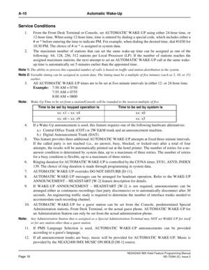 Page 32NEAX2400 IMX Hotel Feature Programming Manual
Page 18ND-70284 (E), Issue 2
A-10 Automatic Wake-Up
Service Conditions
1. From the Front Desk Terminal or Console, set AUTOMATIC WAKE-UP using either 24-hour time, or
12-hour time. When using 12-hour time, time is entered by dialing a special code, which includes either a
# or * before entering the time to indicate PM. For example, when dialing the desired time, dial #1030 for
10:30 PM. The choice of # or * is assigned in system data.
2. The maximum number of...