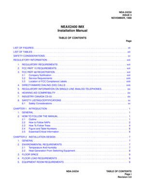 Page 11NDA-24234
ISSUE 3
NOVEMBER, 1999
NEAX2400 IMX
Installation Manual
TABLE OF CONTENTS
Page
LIST OF FIGURES . . . . . . . . . . . . . . . . . . . . . . . . . . . . . . . . . . . . . . . . . . . . . . . . . . . . . . . . . . . . . . . . . . . . . . .  vii
LIST OF TABLES  . . . . . . . . . . . . . . . . . . . . . . . . . . . . . . . . . . . . . . . . . . . . . . . . . . . . . . . . . . . . . . . . . . . . . . . . xiii
SAFETY CONSIDERATIONS . . . . . . . . . . . . . . . . . . . . . . . . . . . . . . . . . . ....