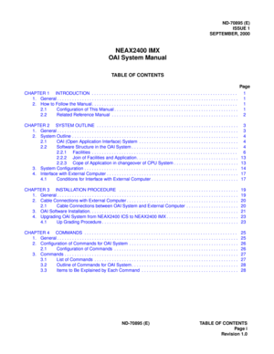 Page 5ND-70895 (E)
ISSUE 1
SEPTEMBER, 2000
NEAX2400 IMX
OAI System Manual
TABLE OF CONTENTS
Page
ND-70895 (E) TABLE OF CONTENTS
 Page i
Revision 1.0 CHAPTER 1 INTRODUCTION  . . . . . . . . . . . . . . . . . . . . . . . . . . . . . . . . . . . . . . . . . . . . . . . . . . . . . . . . . . . 1
1. General . . . . . . . . . . . . . . . . . . . . . . . . . . . . . . . . . . . . . . . . . . . . . . . . . . . . . . . . . . . . . . . . . . . . . . . . .  1
2. How to Follow the Manual . . . . . . . . . . . . . . . . ....