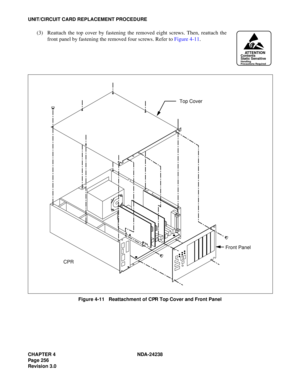 Page 283CHAPTER 4 NDA-24238
Page 256
Revision 3.0
UNIT/CIRCUIT CARD REPLACEMENT PROCEDURE
(3) Reattach the top cover by fastening the removed eight screws. Then, reattach the
front panel by fastening the removed four screws. Refer to Figure 4-11.
Figure 4-11   Reattachment of CPR Top Cover and Front Panel
ATTENTIONContents
Static Sensitive
Handling
Precautions Required
Top Cover
CPRFront Panel 