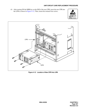 Page 284NDA-24238 CHAPTER 4
Page 257
Revision 3.0
UNIT/CIRCUIT CARD REPLACEMENT PROCEDURE
(4) After turning ON the MBR key on the DSP of the new CPR, insert the new CPR into
the LPM as shown in Figure 4-12. Then, fasten the retained four screws.
Figure 4-12   Location of New CPR Into LPM
ATTENTIONContents
Static Sensitive
Handling
Precautions Required
CPR LPM 