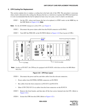 Page 328NDA-24238 CHAPTER 4
Page 301
Revision 3.0
UNIT/CIRCUIT CARD REPLACEMENT PROCEDURE
5. CPR Cooling Fan Replacement
This section explains how to replace a cooling fan in the back side of the CPR. This procedure is necessary
when a fault is detected in the cooling fan. Because the fan is a vital device to protect the CPR from heated air,
it is also recommended that the fan be replaced at least every two years, even if a fault is not detected.
STEP 1 Set the CPU, whose rack houses the fan to be replaced, in...