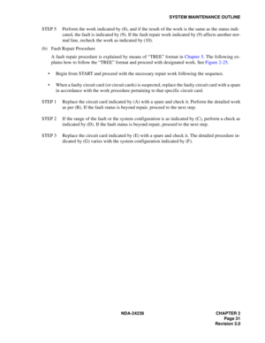 Page 58NDA-24238 CHAPTER 2
Page 31
Revision 3.0
SYSTEM MAINTENANCE OUTLINE
STEP 5 Perform the work indicated by (8), and if the result of the work is the same as the status indi-
cated, the fault is indicated by (9). If the fault repair work indicated by (9) affects another nor-
mal line, recheck the work as indicated by (10).
(b) Fault Repair Procedure
A fault repair procedure is explained by means of “TREE” format in Chapter 5. The following ex-
plains how to follow the “TREE” format and proceed with...