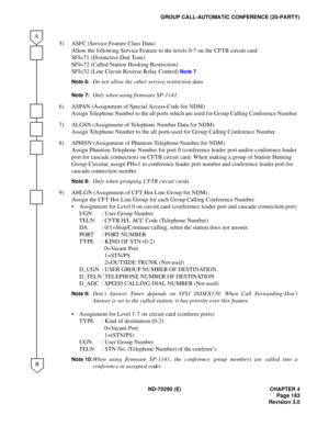 Page 200ND-70290 (E) CHAPTER 4
Page 183
Revision 3.0
GROUP CALL-AUTOMATIC CONFERENCE (20-PARTY)
5) ASFC (Service Feature Class Data)
Allow the following Service Feature to the levels 0-7 on the CFTB circuit card.
SFI=71 (Distinctive Dial Tone)
SFI=72 (Called Station Hooking Restriction)
SFI=32 (Line Circuit Reverse Relay Control) 
Note 7
Note 6:
Do not allow the other service restriction data.
Note 7:Only when using firmware SP-1141.
6) ASPAN (Assignment of Special Access Code for NDM)
Assign Telephone Number to...