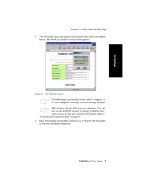 Page 11 
Scenario 1—Caller Data from Web Page
 
N-TeliWeb 
 
4.0 User Guide
 
 7
 
N-TeliWeb
 
3. The web caller enters the required information, then clicks the Submit 
button. The WebCall window (webcall.htm) appears.
 
Figure 6. The WebCall window
 
If NetMeeting is not installed on the caller’s computer (or 
it’s not configured correctly), an error message displays.
This scenario directly dials a pre-set extension. You can 
also set the WebCall window to display a DialPad that 
caller can use to dial any...