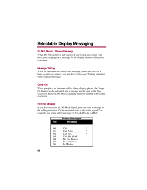 Page 70Do Not Disturb / General Message
When Do Not Disturb is activated or if youre just away from your
desk, you can program a message for all display phones calling your
extension.
Message Waiting
When an extension user Intercoms a display phone and receives a
busy signal or no answer, you can leave a Message Waiting indication
with a selected message. 
Camp-On
When you place an Intercom call to a busy display phone, the Camp-
On feature can be activated and a message can be sent to the busy
extension....