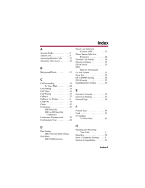 Page 91A 
Account Codes  . . . . . . . . . . . . . .9
Alarm Clock  . . . . . . . . . . . . . . . .9
Answering Outside Calls  . . . . . .52
Automatic Line Access  . . . . . . . .54
B 
Background Music  . . . . . . . . . . .11
C 
Call Forwarding  . . . . . . . . . . . . .13
To Voice Mail  . . . . . . . . . . .82
Call Parking  . . . . . . . . . . . . . . . .14
Call Timer  . . . . . . . . . . . . . . . . .14
Call Waiting  . . . . . . . . . . . . . . . .15
Callback  . . . . . . . . . . . . . . . . . . .22
Calling a...