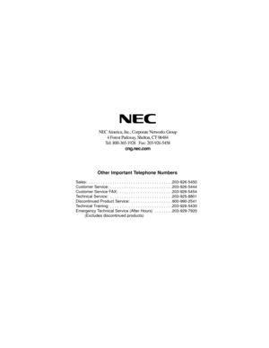 Page 95NEC America, Inc., Corporate Networks Group
4 Forest Parkway, Shelton, CT 06484
Tel: 800-365-1928   Fax: 203-926-5458
cng.nec.com
Other Important Telephone Numbers
Sales:  . . . . . . . . . . . . . . . . . . . . . . . . . . . . . . . . . . . .203-926-5450
Customer Service:  . . . . . . . . . . . . . . . . . . . . . . . . . . .203-926-5444
Customer Service FAX:  . . . . . . . . . . . . . . . . . . . . . . .203-926-5454
Technical Service:  . . . . . . . . . . . . . . . . . . . . . . . . . . .203-925-8801...