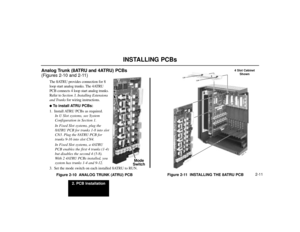 Page 332. PCB Installation
2-11
INSTALLING PCBs
Analog Trunk (8ATRU and 4ATRU) PCBs
(Figures 2-10 and 2-11)
The 8ATRU provides connection for 8
loop start analog trunks. The 4ATRU
PCB connects 4 loop start analog trunks.
Refer to Section 3, Installing Extensions
and Trunksfor wiring instructions.To install ATRU PCBs:
1. Install ATRU PCBs as required.
In U Slot systems, see System
Configuration in Section 1.
In Fixed Slot systems, plug the
8ATRU PCB for trunks 1-8 into slot
CN3. Plug the 8ATRU PCB for
trunks...