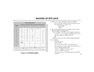 Page 825-4
BACKING UP SITE DATA
Figure 5-2  ENTERING NAMES7. When you are done entering the name, press HOLD.
You see the name and date of the first database stored.
If no data bases are stored, you see:
9906: DB00
(empty)
8. The system assigns the name you entered in step 7 to the
data base address you select below:
- Press VOLor VOLto scroll through the addresses.
In software versions 02.00.01 and higher, there are 16
data base addresses: DB 00 to DB 15.
OR
- Skip this step to select the currently displayed...