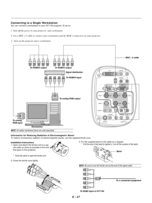 Page 36E Ð 27 Connecting to a Single Workstation
You can connect a workstation to your GT1150 projector. To do so:
1. Turn off the power to your projector  and workstation.
2. Use a BNC x 5 cable to connect your workstation and the RGB 1 connectors on your projector.
3. Turn on the projector and a workstation.
DVI L/MONO
L/MONO
RGB 2
RGB 1
VIDEO 1
VIDEO 2
S-
VIDEO AUDIO OUTR/Cr G/Y B/Cb
V H/HV MONITOR OUTR
L/MONO R L/MONO R
L/MONO R L/MONO RR
To RGBHV output To RGBHV output
Signal distributionBNC25 cable
To...
