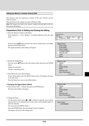 Page 65E-65
Editing the Memory Contents (Source Edit)
This function edits the registration contents of the user memory and the
channel memory.
Skip and Source lock settings are made with Source Edit.
Note: The changes you make to the memory contents will take effect at the next
time you use the memory.
Preparations Prior to Editing and Closing the Editing
1) Select the Memory Number to Be Edited
Select [Memory] ® [User Memory] or [Channel Memory] from the main
menu.
Press the cursor s/t button and select the...