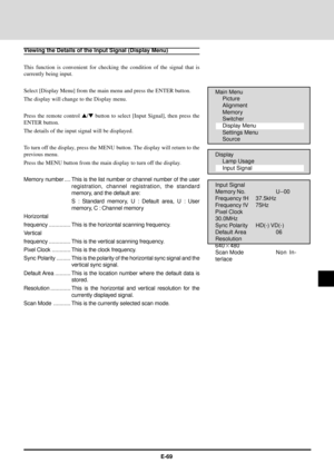Page 69E-69
Viewing the Details of the Input Signal (Display Menu)
This function is convenient for checking the condition of the signal that is
currently being input.
Select [Display Menu] from the main menu and press the ENTER button.
The display will change to the Display menu.
Press the remote control s/t button to select [Input Signal], then press the
ENTER button.
The details of the input signal will be displayed.
To turn off the display, press the MENU button. The display will return to the
previous...
