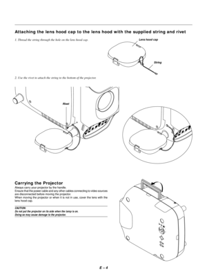 Page 14E – 4
Attaching the lens hood cap to the lens hood with the supplied string and rivet
1. Thread the string through the hole on the lens hood cap.Lens hood cap
String
2. Use the rivet to attach the string to the bottom of the projector.
D
V
IL
/
M
O
N
O
L
/
M
O
N
O
R
G
B
 
1
R
G
B
 
2
V
I
D
E
O
 
1
V
I
D
E
O
 
2
S-
V
I
D
E
OA
U
D
I
O
 
O
U
T R
/
C
rG
/
YB
/
C
b
V H
/
H
V M
O
N
I
T
O
R
 
O
U
TR
L
/
M
O
N
OR
L
/
M
O
N
OR
L
/
M
O
N
OR R
R
G
B
 
1
S-
V
I
D
E
OA
U
D
I
O
 
O
U
T G
/
YB
/
C
b
V H
/
H
V
L
/
M
O...