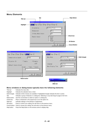 Page 50E – 40 Menu windows or dialog boxes typically have the following elements:
Title bar: Indicates the menu title.
Highlight: Indicates the selected menu or item.
Solid triangle: Indicates further choices are available. A highlighted triangle indicates the item is active.
Tab: Indicates a group of features in a dialog box. Selecting on any tab brings its page to the front.
Radio button: Use this round button to select an option in a dialog box.
Check box: Place a checkmark in the square box to turn the...