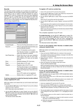 Page 948-25
Enable/Disable ........ This turns the Security function on or off.
Keyword .................. Enter an appropriate keyword when you
use the Security function.
(Up to 10 characters can be used.)
The Security function is available only
when your keyword is entered.
Use Protect key .......Check this box to lock your projector
when using a PC card. To use a key-
word without a PC card, do not check
this box.
Drive ........................ Switches between PC Card slots.
Read ...........................