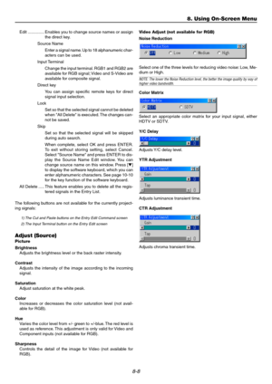 Page 778-8
Edit .............. Enables you to change source names or assign
the direct key.
Source Name
Enter a signal name. Up to 18 alphanumeric char-
acters can be used.
Input Terminal
Change the input terminal. RGB1 and RGB2 are
available for RGB signal; Video and S-Video are
available for composite signal.
Direct key
You can assign specific remote keys for direct
signal input selection.
Lock
Set so that the selected signal cannot be deleted
when "All Delete" is executed. The changes can-
not be...