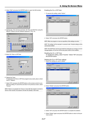 Page 968-27
8. Using On-Screen Menu
3. Select “Edit” and press the ENTER button to open the Edit window.
4. Set the Day, Time (24 hours format), On-Time and Off-Time using the
SELECT buttons and the Software keyboard (1 thru 10).
5. Select On Timer or Off Timer
6. Repeat the Timer
To repeat the On Timer or Off Timer program every week, place a check
mark in “Repeat”.
7. Select “OK” and press the ENTER button on the remote control to com-
plete the setting. To cancel this and return to its previous screen,...