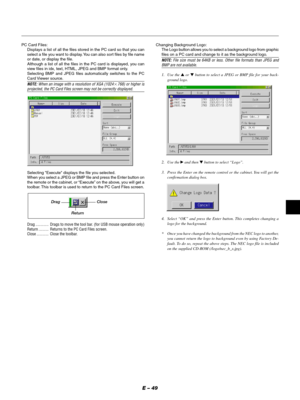 Page 49E – 49
Drag
ReturnClose
PC Card Files:
Displays a list of all the files stored in the PC card so that you can
select a file you want to display. You can also sort files by file name
or date, or display the file.
Although a list of all the files in the PC card is displayed, you can
view files in idx, text, HTML, JPEG and BMP format only.
Selecting BMP and JPEG files automatically switches to the PC
Card Viewer  source.
NOTE: When an image with a resolution of XGA (1024768) or higher isprojected, the PC...