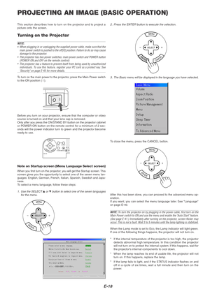 Page 22E-18
PROJECTING AN IMAGE (BASIC OPERATION)
This section describes how to turn on the projector and to project a
picture onto the screen.
Tu r n ing on the Projector
NOTE:
•When plugging in or unplugging the supplied power cable, make sure that the
main power switch is pushed to the off[O] position. Failure to do so may cause
damage to the projector.
•The projector has two power switches: main power switch and POWER button
(POWER ON and OFF on the remote control)
•The projector has a feature to prevent...