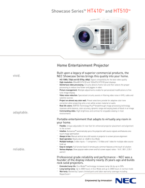Page 1Showcase Series™HT410™and HT510™
Home Entertainment Projector
Built upon a legacy of superior commercial products, the
NEC Showcase Series brings this quality into your home. 
°HD (1080i, 720p) and SD (576p, 480p).Signal compatibility for the best video quality
°
High resolution.854x480 (HT410) and 1024x576 (HT510) pixel displays 
°
Deinterlace video processing.Circuitry detects frame rate and then selects the proper
processing to reduce line flicker and jaggies in video 
°
Picture management.Multiple...