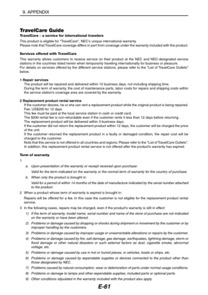 Page 72E-61
TravelCare GuideTravelCare - a service for international travelers
This product is eligible for TravelCare, NECs unique international warranty.
Please note that TravelCare coverage differs in part from coverage under the warranty included with the product.
Services offered with TravelCare
This warranty allows customers to receive service on their product at the NEC and NEC-designated service
stations in the countries listed herein when temporarily traveling internationally for business or pleasure....