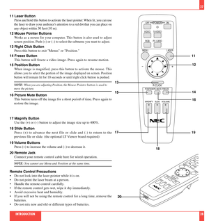 Page 15MAGNIFY SLIDEVOLUME
POSITION FREEZEPIC-MUTE
OFF
VIDEO
MENU LASER
R-CLICK
RGB PC CARDS-VIDEOON
POWER
+-
++ +
-- -
27
11 Laser Button
Press and hold this button to activate the laser pointer. When lit, you can use
the laser to draw your audiences attention to a red dot that you can place on
any object within 30 feet (10 m).
12 Mouse Pointer Buttons
Works as a mouse for your computer. This button is also used to adjust
screen position. Push (+) or (Ð) to select the submenu you want to adjust.
13 Right Click...