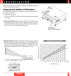 Page 16This section describes how to set up your MultiSync LT100 projector and how
to connect video and audio sources.
Setting Up Your MultiSync LT100 Projector
Your MultiSync LT100 Projector is simple to set up and use. But before you
get started, you must first:
1. Determine the image size
2. Set up a screen or select a non-glossy white wall onto which you can project
your image.
Carrying The Projector Always carry your projector by the handle. Ensure
that the power cord and any other cables connecting to...