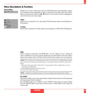 Page 31Enables you to select a video source such as a VCR, DVD player, laser disk player, compu-
ter or document camera depending on what is connected to your inputs. Press the Select
button on the projector cabinet or (s) (t) buttons on your remote control to highlight the
menu for the item you want to adjust.
Video
Selects device connected to your video input (VCR, document camera, laser disk player or
DVD player).
S-Video
Selects device connected to S-Video input (Laser disk player, S-VHS VCR or DVD...