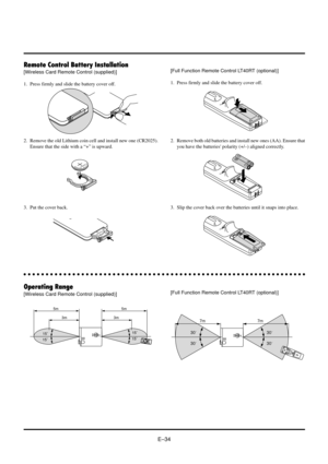 Page 34EÐ34
MnO2-LiCELL3VOLTSJAPANH
CR2025
MnO2-LiCELL3VOLTSJAPANHCR2025
MnO2-LiCELL3VOLTSJAPANHCR2025
Remote Control Battery Installation
[Wireless Card Remote Control (supplied)]
1. Press firmly and slide the battery cover off.
2. Remove the old Lithium coin cell and install new one (CR2025).
Ensure that the side with a Ò+Ó is upward.
3. Put the cover back.[Full Function Remote Control LT40RT (optional)]
1. Press firmly and slide the battery cover off.
2. Remove both old batteries and install new ones (AA)....