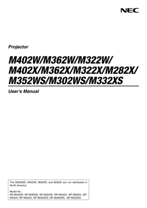 Page 1Projector
M402W/M362W/M322W/
M402X/M362X/M322X/M282X/
M352WS/M302WS/M332XS
User’s Manual
The  M302WS,  M402W,  M362W,  and  M362X  are  not  distributed  in 
North America. 
Model No.
NP-M402W,  NP-M362W,  NP-M322W,  NP-M402X,  NP-M362X,  NP-
M322X, NP-M282X, NP-M352WS, NP-M302WS,  NP-M332XS 