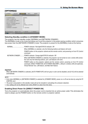 Page 112101
5. Using On-Screen Menu
[OPTIONS(2)]
Selecting	Standby	condition	in	[STANDBY	MODE]
The	projector	has	two	standby	modes:	[NORMAL]	and	[NETWORK	STANDBY].
The	[NORMAL]	 mode	is	the	 mode	 that	allows	 you	to	put	 the	projector	 in	the	 power-saving	 condition	which	consumes	
less	power	than	the	[NETWORK	STANDBY]	mode. 	The	projector	is	preset	for	the	[NORMAL]	mode	at	the	factory.
NORMAL �����������������������������POWER indicator: Red light/STATUS indicator: Off
When [NORMAL] is selected, only the...