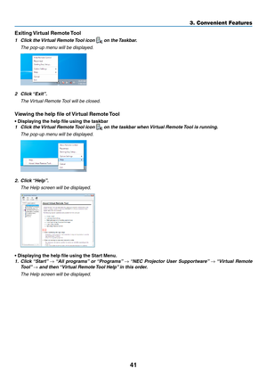 Page 5241
3. Convenient Features
Exiting	Virtual	Remote	 Tool
1	 Click	the	Virtual	Remote	 Tool	icon		on	the	Taskbar.
 The pop-up menu will be displayed.
2	 Click	 “Exit”.
 The Virtual Remote Tool will be closed.
Viewing	the	help	file	of	 Virtual	Remote	Tool
•	Displaying	the	help	file	using	the	taskbar
1	 Click	the	Virtual	Remote	 Tool	icon		on	the	taskbar	when	 Virtual	Remote	Tool	is	running.
 The pop-up menu will be displayed.
2.	 Click	 “Help”.
 The Help screen will be displayed.
•	Displaying	the	help	file...