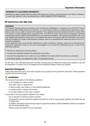 Page 4ii
Important Information
WARNING TO CALIFORNIA RESIDENTS:
Handling	the	cables	 supplied	 with	this	product	 will	expose	 you	to	lead,	 a	chemical	 known	to	the	 State	 of	California	
to	cause	birth	defects	or	other	reproductive	harm. 	WASH HANDS AFTER HANDLING.
RF Interference (for USA only)
WARNING
The	Federal	 Communications	 Commission	does	not	allow	 any	modifications	 or	changes	 to	the	 unit	 EXCEPT	 those	
specified	 by	NEC	 Display	 Solutions	 of	America,	 Inc.	in	 this	 manual. 	Failure	 to...