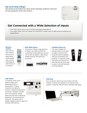 Page 3Get Connected with a Wide Selection of Inputs
• Dual HDMI inputs ensure quick switching between presentations
•  Four audio inputs (two mini stereo, R/L and HDMI™) make it easy to add sound to enhance your 
presentations
USB Viewer
In instances when you’d 
prefer to leave your 
laptop behind for a 
presentation, M Series 
projectors can deliver a 
solution. Using the presentation 
conversion software included 
with your projector, simply 
place your file onto a USB drive 
and plug it into the projector’s...