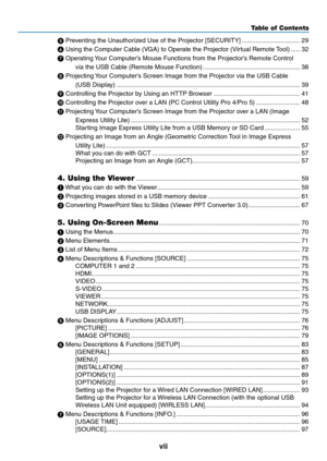 Page 9vii
Table of Contents
	Preventing	the	Unauthorized	Use	of	the	Projector	[SECURITY] .................................29

	Using	the	Computer	Cable	(VGA)	to	Operate	the	Projector	(Virtual	Remote	 Tool) .....32

	Operating	 Your	Computer’s	Mouse	Functions	from	the	Projector’s	Remote	Control	
via	the	USB	Cable	(Remote	Mouse	Function) .......................................................38

	Projecting	 Your	Computer’s	Screen	Image	from	the	Projector	via	the	USB	Cable	
(USB	Display)...