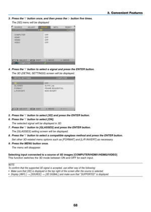 Page 7968
3. Convenient Features
3. Press the ▽	button	once, 	and	then	press	the	▷	button	five	times.
 The [3D] menu will be displayed
4. Press the ▽	button	to	select	a	signal	and	press	the	ENTER	button.
	 The	3D	(DETAIL	SETTINGS)	screen	will	be	displayed.
5.  Press the ▽	button	to	select	[3D]	and	press	the	ENTER	button.
6.  Press the ▽	button	to	select	[ON].
  The selected signal will be displayed in 3D.
7.  Press the ▽	button	to	[GLASSES]	and	press	the	ENTER	button.
 The [GLASSES] setting screen will be...