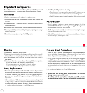 Page 33
Important Safeguards
These safety instructions are to ensure the long life of your LCD projector and
to prevent fire and shock. Please read them carefully and heed all warnings.
Installation
1. For best results, use your LCD projector in a darkened room.
2. Place the projector on a flat, level surface in a dry area away from dust and
moisture.
3. Do not place your LCD projector in direct sunlight, near heaters or heat
radiating appliances.
4. Exposure to direct sunlight, smoke or steam can harm...