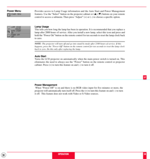 Page 3030
Provides access to Lamp Usage information and the Auto Start and Power Management
features. Use the ÒSelectÓ button on the projector cabinet or (s) (t) buttons on your remote
control to access a submenu. Then press ÒAdjustÓ (+) or (Ð) to choose a specific option.
Lamp Usage
This tells you how long the lamp has been in operation. It is recommended that you replace a
lamp after 2000 hours of service. After you install a new lamp, select this icon and press and
hold the ÒPower OnÓ button on the remote...