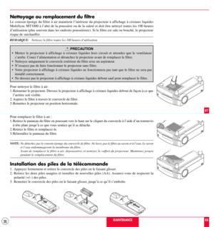 Page 3535
 





 




 





 




 





 




MAINTENANCE
67
68
Nettoyage ou remplacement du filtre
Le coussin Žponge du filtre ˆ air maintient lÕintŽrieur du projecteur ˆ affichage ˆ cristaux liquides

dÕutilisation (plus souvent dans les endroits poussiŽreux). Si le filtre est sale ou bouchŽ, le projecteur
risque de surchauffer.
REMARQUE:   Nettoyez le filtre toutes les 100 heures dÕutilisation.
PRECAUTION
¥ Mettez le projecteur ˆ affichage ˆ cristaux liquides hors circuit et attendez que le ventilateur

¥...