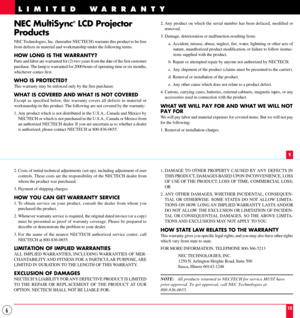 Page 66
NEC MultiSync¨ LCD Projector
Products
NEC Technologies, Inc. (hereafter NECTECH) warrants this product to be free
from defects in material and workmanship under the following terms.
HOW LONG IS THE WARRANTY?
Parts and labor are warranted for (2) two years from the date of the first customer
purchase. The lamp is warranted for 2000 hours of operating time or six months,
whichever comes first.
WHO IS PROTECTED?
This warranty may be enforced only by the first purchaser.
WHAT IS COVERED AND WHAT IS NOT...