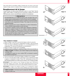 Page 34     
 
 
   
 






 




 






  
 

 






 




 






 




 






 




Etape 1A
Etape 1B
Etape 2
Etape 3
Etape 4
Etape 5
Enclenchement
MAINTENANCE
65
66
Cette section dŽcrit les procŽdures simples dÕentretien que vous aurez ˆ suivre pour
remplacer la lampe, nettoyer ou remplacer le filtre et remplacer les piles de la tŽlŽcommande.
Remplacement de la lampe
Lorsque la lampe a ŽtŽ utilisŽe pendant 2000 heures ou plus, le voyant ÒStatusÓ (Žtat) du

2000 heures pour conserver une performance...