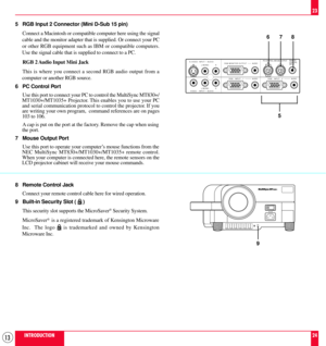 Page 1313INTRODUCTION23
24 5 RGB Input 2 Connector (Mini D-Sub 15 pin)
Connect a Macintosh or compatible computer here using the signal
cable and the monitor adapter that is supplied. Or connect your PC
or other RGB equipment such as IBM or compatible computers.
Use the signal cable that is supplied to connect to a PC.
RGB 2 Audio Input Mini Jack
This is where you connect a second RGB audio output from a
computer or another RGB source.
6 PC Control Port
Use this port to connect your PC to control the MultiSync...