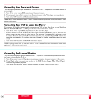 Page 3030
Connecting Your Document Camera
You can connect your MultiSync MT830+/MT1030+/MT1035+ LCD Projector to a document camera. To
do so, simply:
1. Turn off the power to your LCD projector and document camera.
2. Use a standard video cable to connect your document camera to the Video input on your projector.
3. Turn on the LCD projector and the document camera.
NOTE: Refer to your document cameras owners manual for more information about your cameras video
output requirements .
Connecting Your VCR Or Laser...