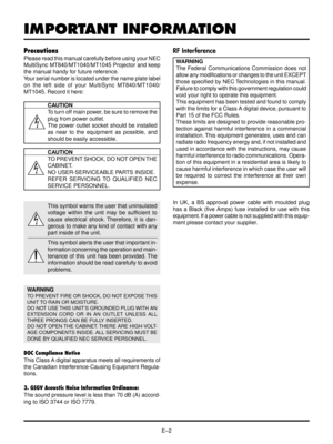 Page 2EÐ2
IMPORTANT INFORMATION
Precautions
Please read this manual carefully before using your NEC
MultiSync MT840/MT1040/MT1045 Projector and keep
the manual handy for future reference.
Your serial number is located under the name plate label
on the left side of your MultiSync MT840/MT1040/
MT1045. Record it here:
CAUTION
To turn off main power, be sure to remove the
plug from power outlet.
The power outlet socket should be installed
as near to the equipment as possible, and
should be easily accessible....