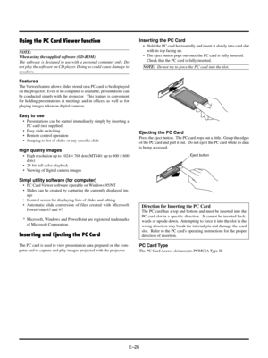 Page 26EÐ26
Using the PC Card Viewer function
NOTE:
When using the supplied software (CD-ROM)
The software is designed to use with a personal computer only. Do
not play the software on CD player. Doing so could cause damage to
speakers.
Features
The Viewer feature allows slides stored on a PC card to be displayed
on the projector.  Even if no computer is available, presentations can
be conducted simply with the projector.  This feature is convenient
for holding presentations at meetings and in offices, as well...
