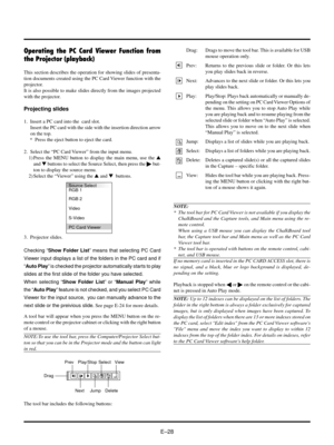 Page 28EÐ28
Operating the PC Card Viewer Function from
the Projector (playback)
This section describes the operation for showing slides of presenta-
tion documents created using the PC Card Viewer function with the
projector.
It is also possible to make slides directly from the images projected
with the projector.
Projecting slides
1.  Insert a PC card into the  card slot.
Insert the PC card with the side with the insertion direction arrow
on the top.
 *  Press the eject button to eject the card.
2.  Select the...